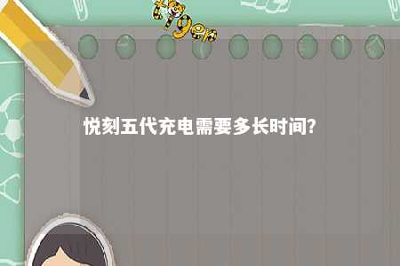 悦刻五代充电需要多长时间？ 